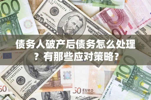 济南债务人破产后债务怎么处理？有那些应对策略？