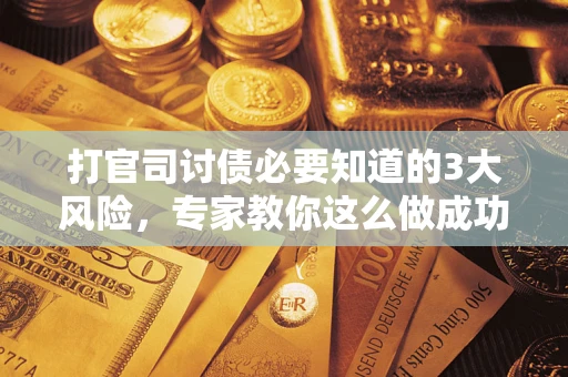 济南打官司讨债必要知道的3大风险，专家教你这么做成功率飙升