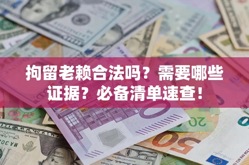 济南拘留老赖合法吗？需要哪些证据？必备清单速查！